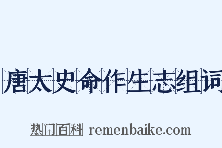 唐太史命作生志组词是什么意思的图片
